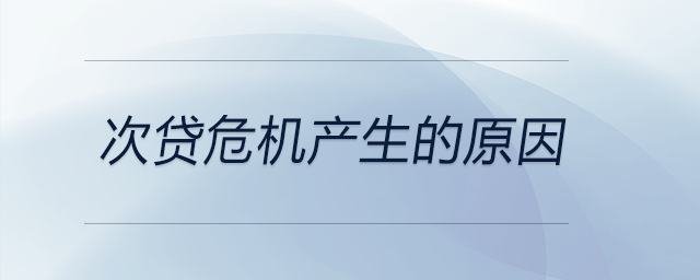 次貸危機產生的原因 次貸危機產生的原因