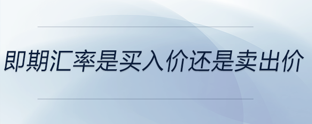 即期匯率是買入價(jià)還是賣出價(jià) 即期匯率是買入價(jià)還是賣出價(jià)