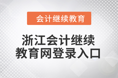2024年浙江省會(huì)計(jì)人員繼續(xù)教育網(wǎng)登錄入口 2024年浙江省會(huì)計(jì)人員繼續(xù)教育網(wǎng)登錄入口