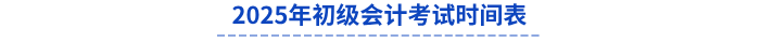 2025年初級(jí)會(huì)計(jì)考試時(shí)間表