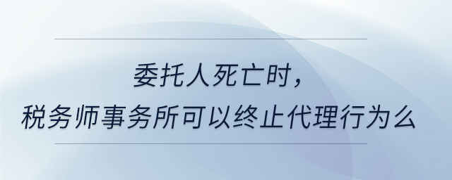 委托人死亡時，稅務師事務所可以終止代理行為么