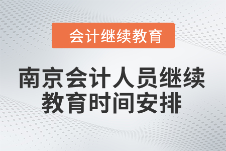 2024年南京市會(huì)計(jì)人員繼續(xù)教育時(shí)間安排 2024年南京市會(huì)計(jì)人員繼續(xù)教育時(shí)間安排