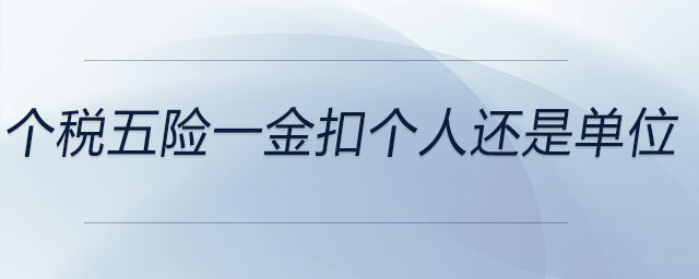 個稅五險一金扣個人還是單位 個稅五險一金扣個人還是單位