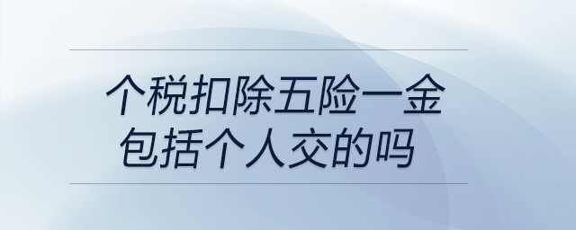 個稅扣除五險一金包括個人交的嗎 個稅扣除五險一金包括個人交的嗎