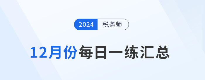 2024年12月份稅務(wù)師每日一練匯總 2024年12月份稅務(wù)師每日一練匯總