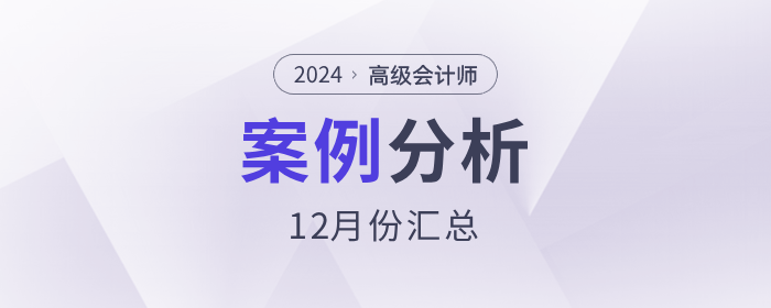 2024年高級(jí)會(huì)計(jì)師考試12月份案例分析匯總
