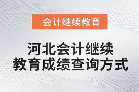 2024年河北會(huì)計(jì)繼續(xù)教育成績查詢方式 2024年河北會(huì)計(jì)繼續(xù)教育成績查詢方式