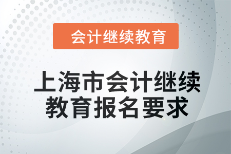 2024年上海市會(huì)計(jì)繼續(xù)教育報(bào)名要求 2024年上海市會(huì)計(jì)繼續(xù)教育報(bào)名要求