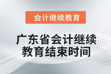 2024年廣東省會計人員繼續(xù)教育結(jié)束時間 2024年廣東省會計人員繼續(xù)教育結(jié)束時間