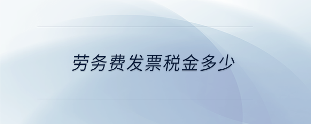 勞務(wù)費(fèi)發(fā)票稅金多少 勞務(wù)費(fèi)發(fā)票稅金多少