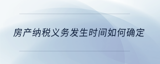 房產(chǎn)納稅義務(wù)發(fā)生時間如何確定 房產(chǎn)納稅義務(wù)發(fā)生時間如何確定