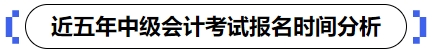 近五年中級(jí)會(huì)計(jì)考試報(bào)名時(shí)間