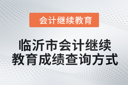 2024年臨沂市會計繼續(xù)教育成績查詢方式 2024年臨沂市會計繼續(xù)教育成績查詢方式