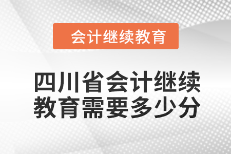 2024年四川省會(huì)計(jì)人員繼續(xù)教育需要多少分？