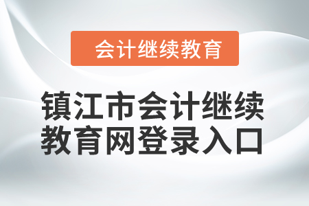2024年鎮(zhèn)江市會計繼續(xù)教育網(wǎng)登錄入口