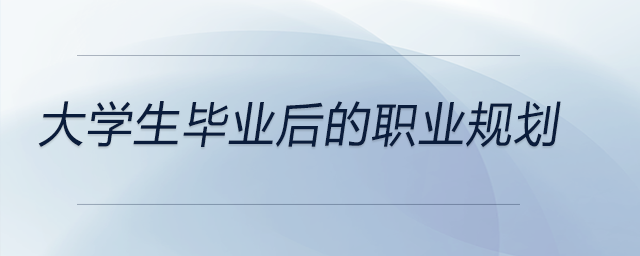 大學(xué)生畢業(yè)后的職業(yè)規(guī)劃 大學(xué)生畢業(yè)后的職業(yè)規(guī)劃