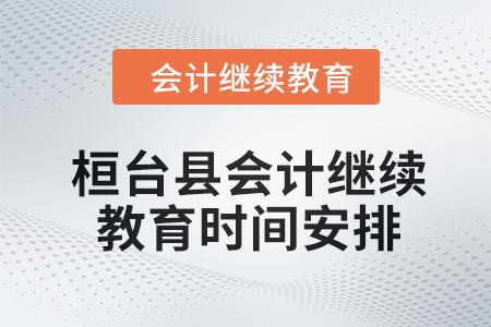 2024年桓臺(tái)縣會(huì)計(jì)人員繼續(xù)教育時(shí)間安排 2024年桓臺(tái)縣會(huì)計(jì)人員繼續(xù)教育時(shí)間安排