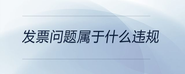 發(fā)票問題屬于什么違規(guī) 發(fā)票問題屬于什么違規(guī)