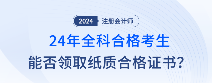 新舊銜接，24年注會(huì)全科合格考生是否成為最后一屆紙質(zhì)證書持有者？