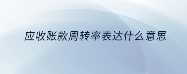 應(yīng)收賬款周轉(zhuǎn)率表達什么意思