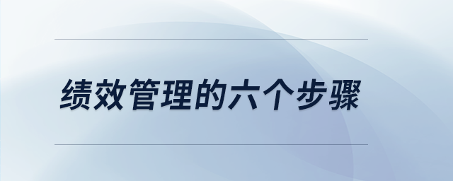 績(jī)效管理的六個(gè)步驟 績(jī)效管理的六個(gè)步驟