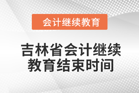 2024年度吉林省會計繼續(xù)教育結(jié)束時間 2024年度吉林省會計繼續(xù)教育結(jié)束時間