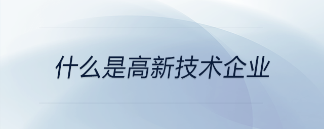 什么是高新技術(shù)企業(yè)