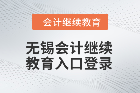 2024年無錫會(huì)計(jì)繼續(xù)教育入口登錄 2024年無錫會(huì)計(jì)繼續(xù)教育入口登錄
