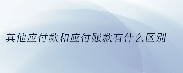 其他應付款和應付賬款有什么區(qū)別