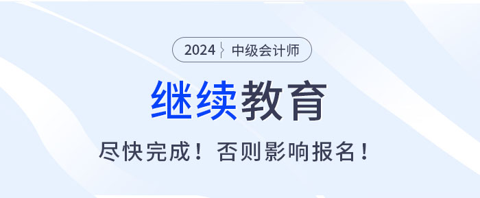 盡快完成繼續(xù)教育，否則無法報名2025中級會計考試！