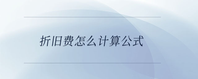 折舊費怎么計算公式 折舊費怎么計算公式