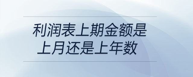 利潤(rùn)表上期金額是上月還是上年數(shù) 利潤(rùn)表上期金額是上月還是上年數(shù)