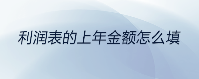 利潤表的上年金額怎么填 利潤表的上年金額怎么填