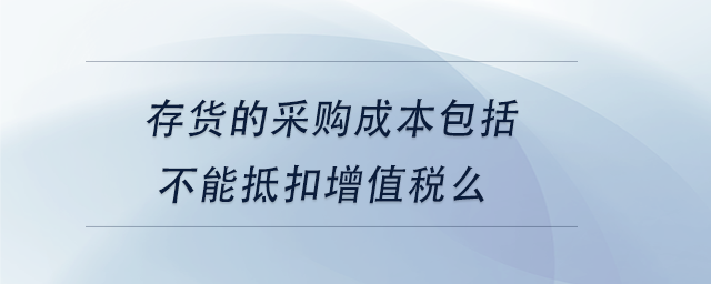 中級會計存貨的采購成本包括不能抵扣增值稅么