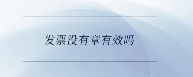 發(fā)票沒(méi)有章有效嗎 發(fā)票沒(méi)有章有效嗎