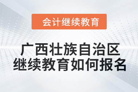 2024年廣西壯族自治區(qū)會(huì)計(jì)人員繼續(xù)教育如何報(bào)名？