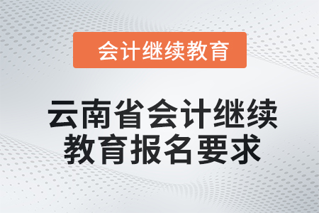 云南省2024年度會計(jì)繼續(xù)教育報(bào)名要求 云南省2024年度會計(jì)繼續(xù)教育報(bào)名要求