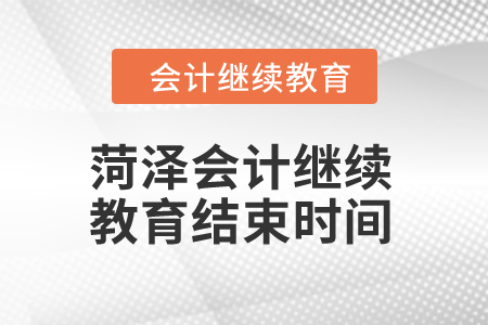 2024年菏澤會計繼續(xù)教育結束時間