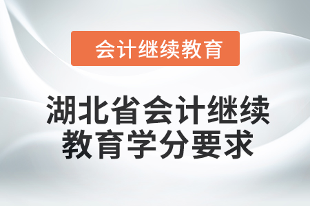 湖北省2024年度會計繼續(xù)教育學(xué)分要求 湖北省2024年度會計繼續(xù)教育學(xué)分要求