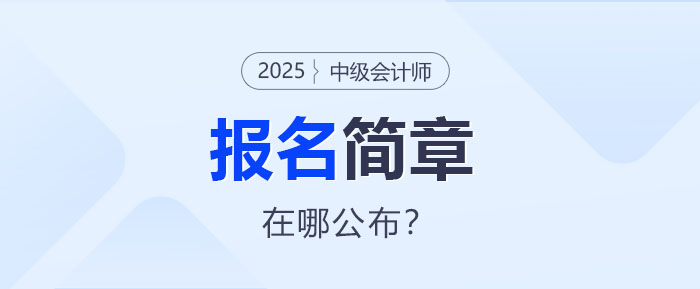 2025年中級(jí)會(huì)計(jì)報(bào)名簡(jiǎn)章即將公布！哪里查看？