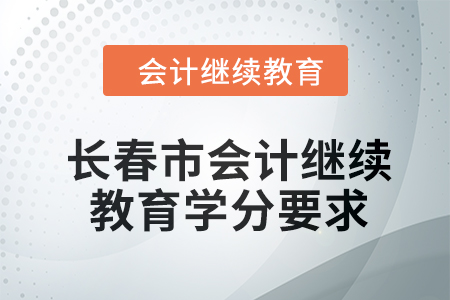 2024年吉林省長春市東奧會計(jì)繼續(xù)教育學(xué)分要求