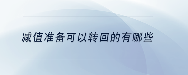 中級會計減值準(zhǔn)備可以轉(zhuǎn)回的有哪些 中級會計減值準(zhǔn)備可以轉(zhuǎn)回的有哪些