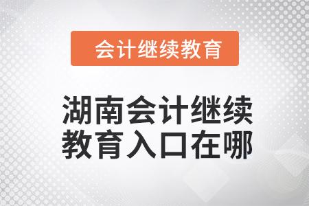 2024年湖南會計繼續(xù)教育入口在哪？