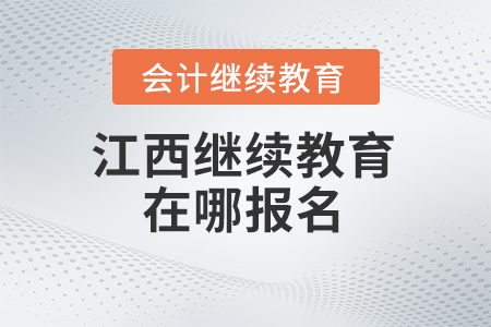 2024年江西會計繼續(xù)教育在哪報名？