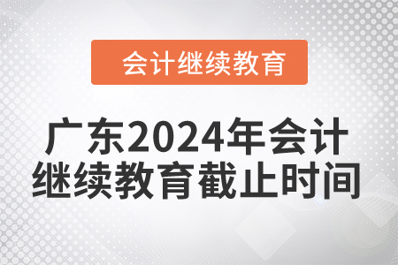 廣東2024年會計繼續(xù)教育截止時間是什么時候？
