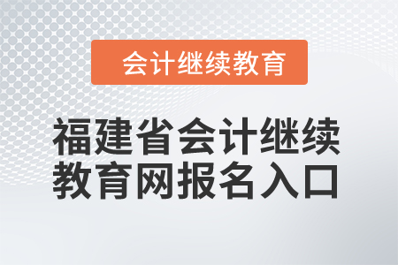2024年福建省會(huì)計(jì)繼續(xù)教育網(wǎng)報(bào)名入口在哪？