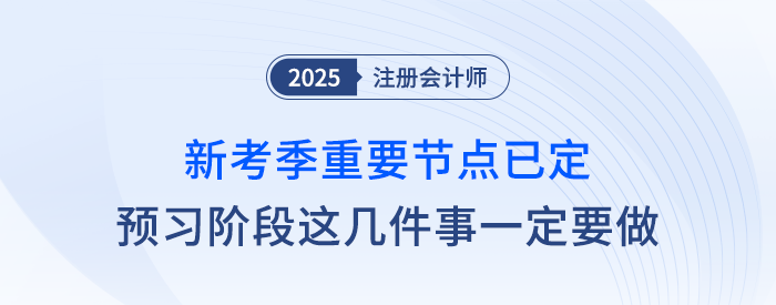 新考季重要節(jié)點(diǎn)已確定！注會(huì)預(yù)習(xí)階段這幾件事兒一定要做！