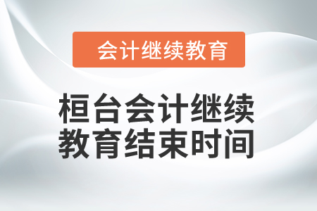 2024年桓臺會計繼續(xù)教育結(jié)束時間 2024年桓臺會計繼續(xù)教育結(jié)束時間