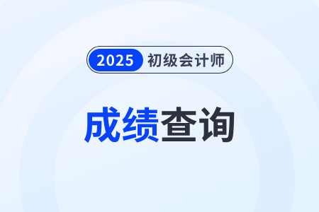 2025年初級(jí)會(huì)計(jì)考試什么時(shí)候查成績？