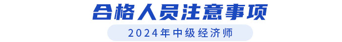 2024年中級(jí)經(jīng)濟(jì)師合格人員注意事項(xiàng) 2024年中級(jí)經(jīng)濟(jì)師合格人員注意事項(xiàng)